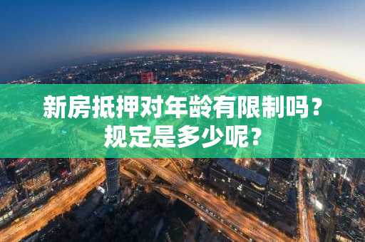 新房抵押对年龄有限制吗？规定是多少呢？