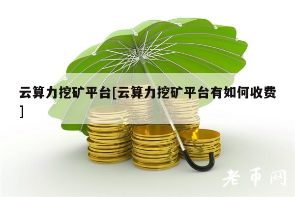 云算力挖矿平台[云算力挖矿平台有如何收费]