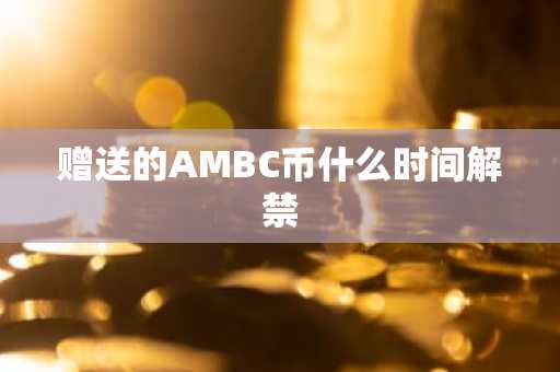赠送的AMBC币什么时间解禁