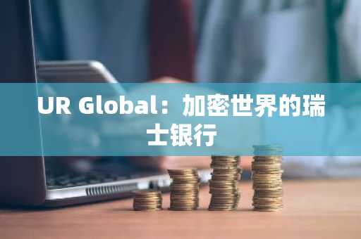 UR Global：加密世界的瑞士银行