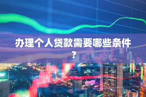 办理个人贷款需要哪些条件?