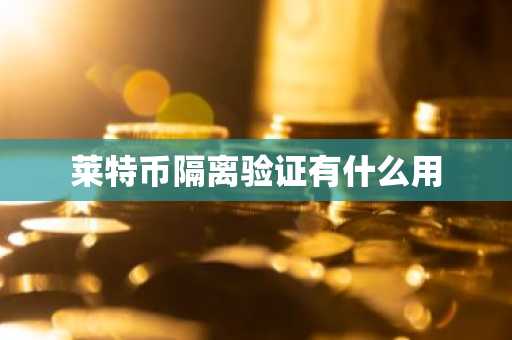 莱特币隔离验证有什么用