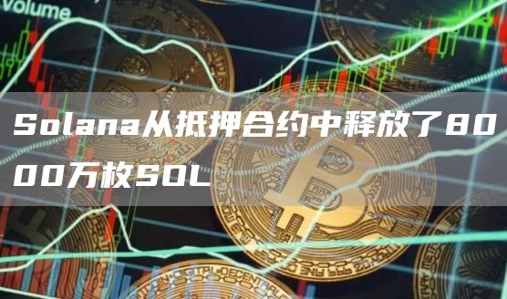 Solana从抵押合约中释放了8000万枚SOL