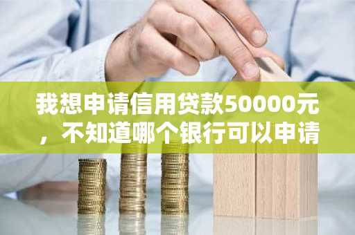 我想申请信用贷款50000元，不知道哪个银行可以申请？下款时间是多久？