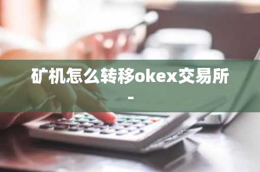 矿机怎么转移okex交易所-