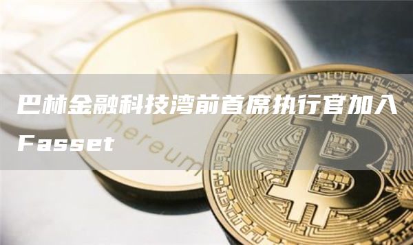 巴林金融科技湾前首席执行官加入Fasst