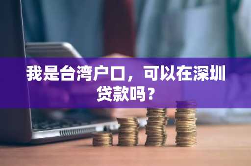 我是台湾户口，可以在深圳贷款吗？