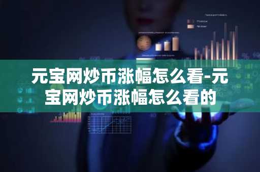 元宝网炒币涨幅怎么看-元宝网炒币涨幅怎么看的