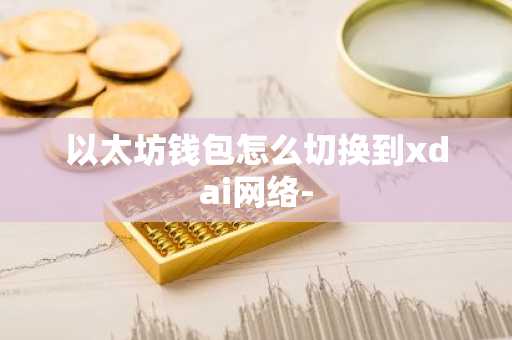 以太坊钱包怎么切换到xdai网络-