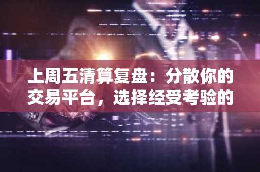 上周五清算复盘：分散你的交易平台，选择经受考验的平台