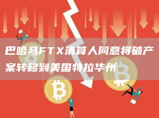 巴哈马FT清算人同意将破产案转移到美国特拉华州