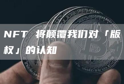 NFT 将颠覆我们对「版权」的认知