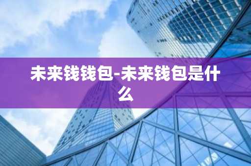 未来钱钱包-未来钱包是什么