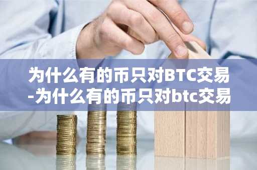 为什么有的币只对BTC交易-为什么有的币只对btc交易呢