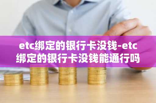 etc绑定的银行卡没钱-etc绑定的银行卡没钱能通行吗