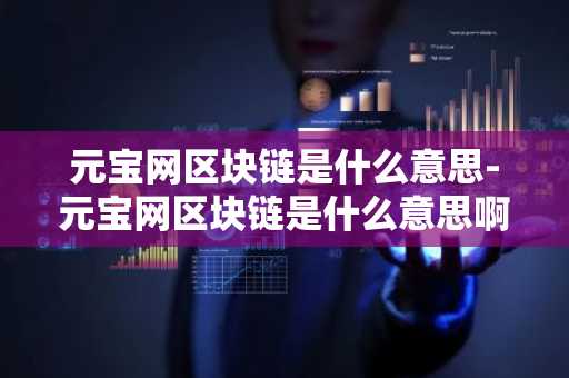 元宝网区块链是什么意思-元宝网区块链是什么意思啊