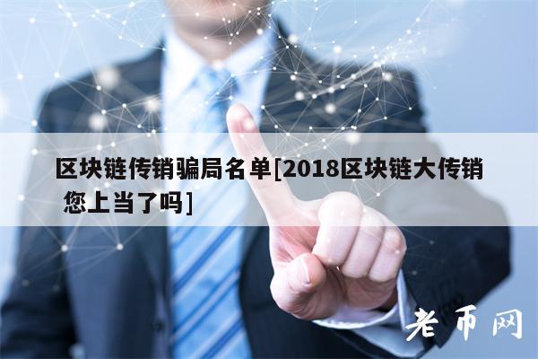 区块链传销骗局名单[2018区块链大传销 您上当了吗]