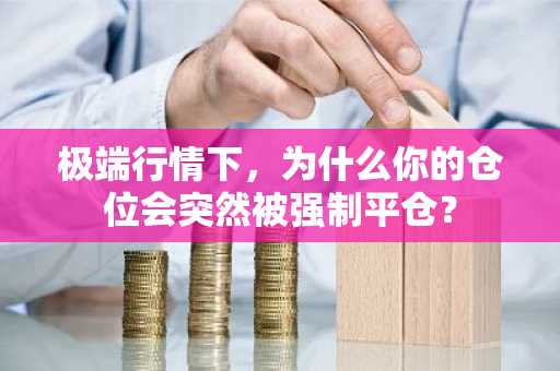 极端行情下，为什么你的仓位会突然被强制平仓？