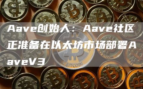 Aav创始人：Aav社区正准备在以太坊市场部署AavV3