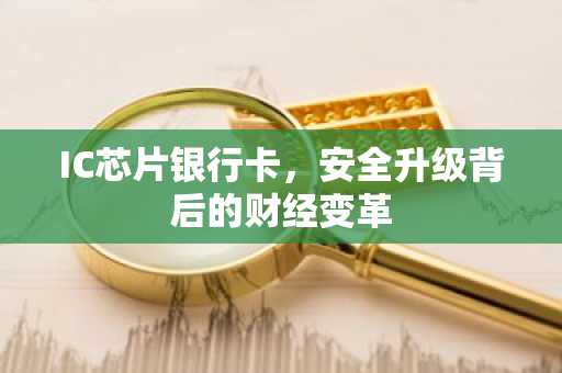 IC芯片银行卡，安全升级背后的财经变革