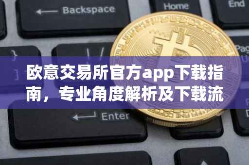 欧意交易所官方app下载指南，专业角度解析及下载流程