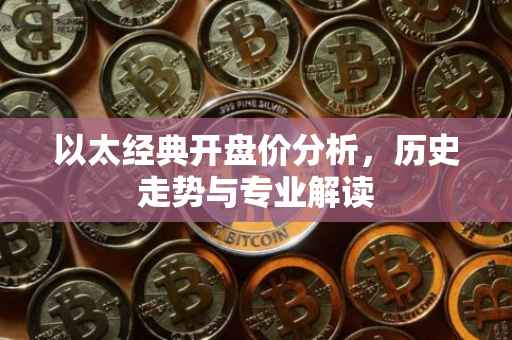 以太经典开盘价分析,历史走势与专业解读