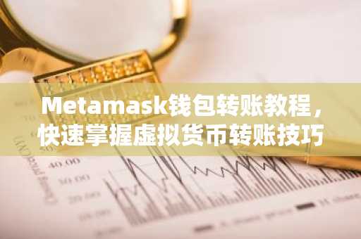 Metamask钱包转账教程，快速掌握虚拟货币转账技巧