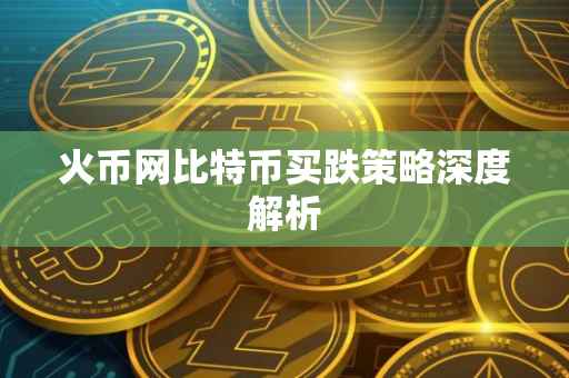 火币网比特币买跌策略深度解析