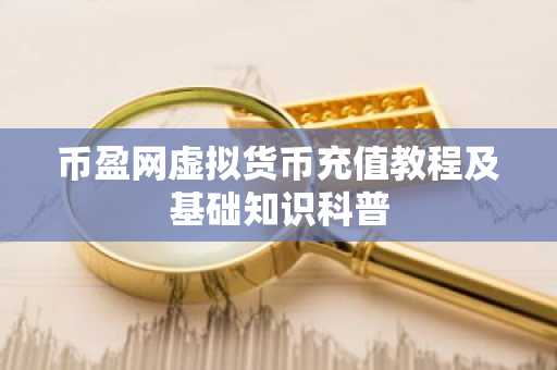 币盈网虚拟货币充值教程及基础知识科普