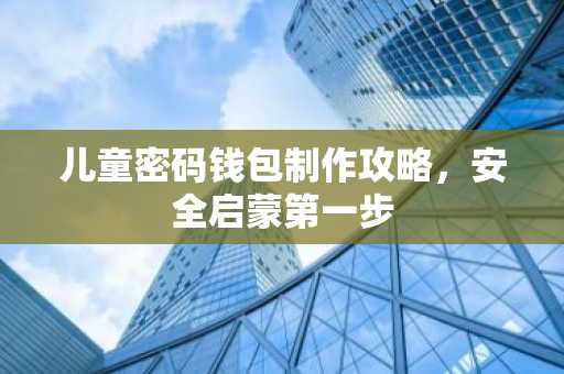 儿童密码钱包制作攻略，安全启蒙第一步