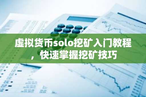 虚拟货币solo挖矿入门教程,快速掌握挖矿技巧