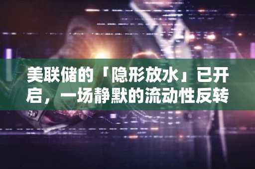 美联储的「隐形放水」已开启，一场静默的流动性反转正在上演
