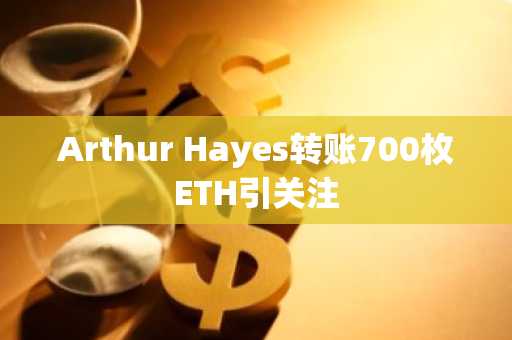 Arthur Hayes转账700枚ETH引关注