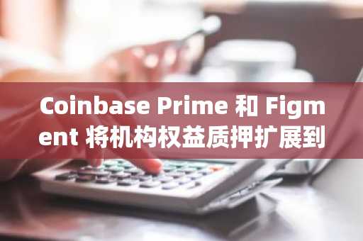 Coinbase Prime 和 Figment 将机构权益质押扩展到主要 PoS 网络
