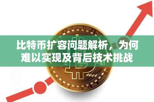 比特币扩容问题解析，为何难以实现及背后技术挑战