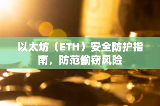 以太坊（ETH）安全防护指南，防范偷窃风险