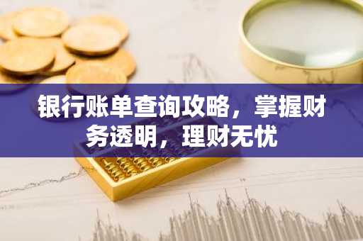 银行账单查询攻略，掌握财务透明，理财无忧
