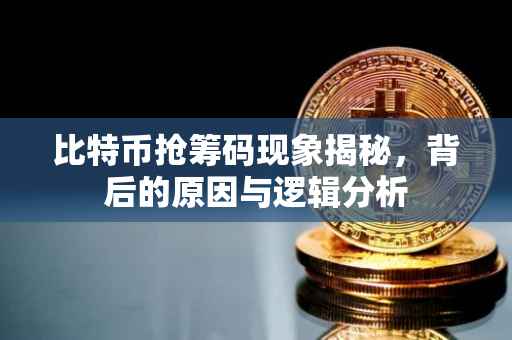 比特币抢筹码现象揭秘，背后的原因与逻辑分析