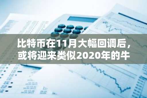 比特币在11月大幅回调后,或将迎来类似2020年的牛市复苏