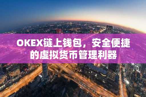 OKEX链上钱包，安全便捷的虚拟货币管理利器