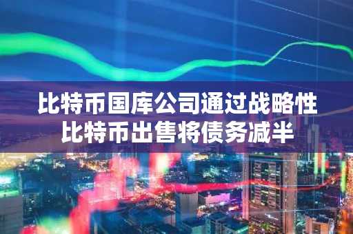 比特币国库公司通过战略性比特币出售将债务减半