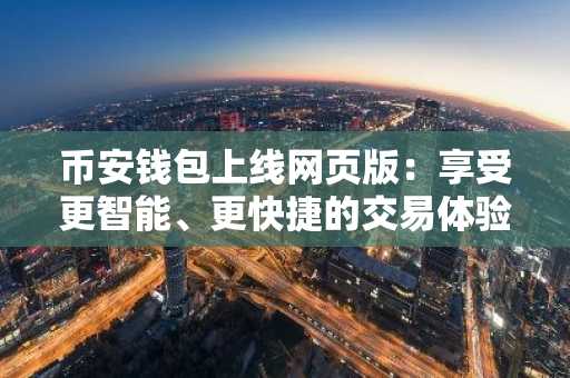 币安钱包上线网页版：享受更智能、更快捷的交易体验