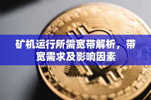 矿机运行所需宽带解析，带宽需求及影响因素