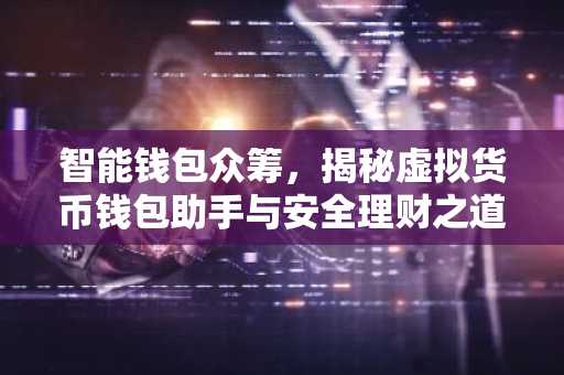 智能钱包众筹,揭秘虚拟货币钱包助手与安全理财之道
