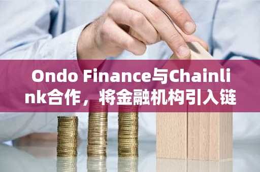 Ondo Finance与Chainlink合作,将金融机构引入链上,并实现RWA代币化。