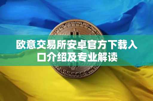 欧意交易所安卓官方下载入口介绍及专业解读