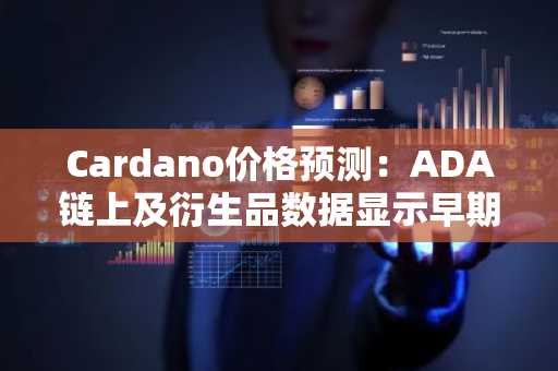 Cardano价格预测:ADA链上及衍生品数据显示早期复苏迹象