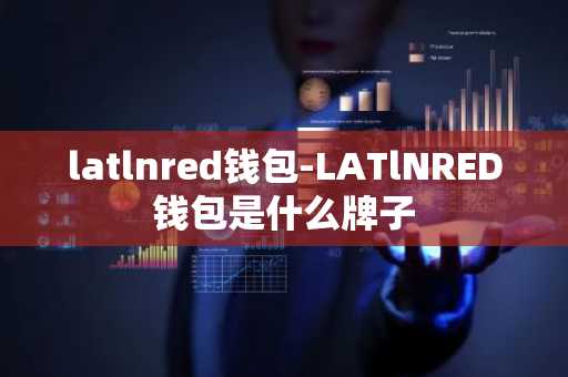 latlnred钱包-LATlNRED钱包是什么牌子