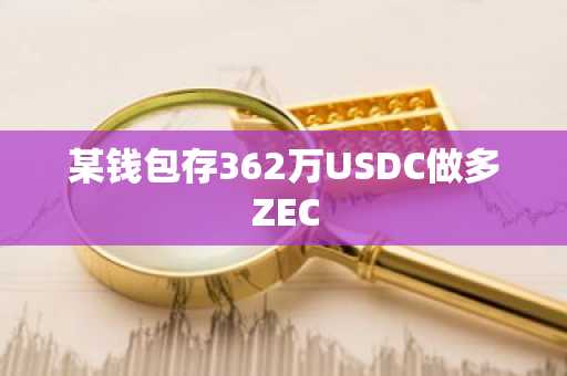 某钱包存362万USDC做多ZEC