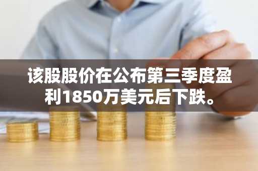 该股股价在公布第三季度盈利1850万美元后下跌。
